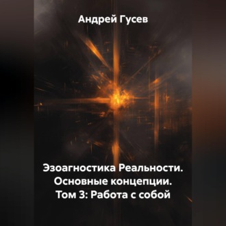 Эзоагностика Реальности. Основные концепции. Том 3: Работа с собой