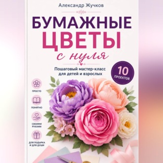 Бумажные цветы с нуля. Пошаговый мастер-класс для детей и взрослых
