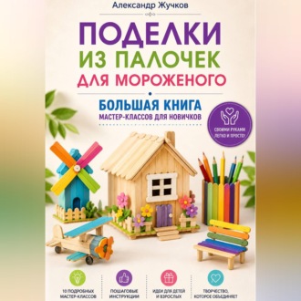 Поделки из палочек для мороженого. Большая книга мастер-классов для новичков