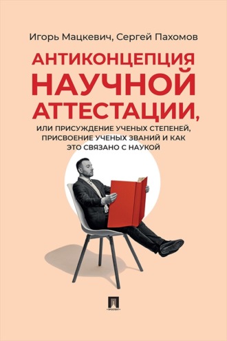Антиконцепция научной аттестации, или Присуждение ученых степеней, присвоение ученых званий и как это связано с наукой. Монография