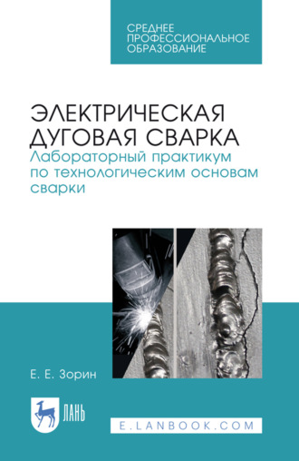 Электрическая дуговая сварка. Лабораторный практикум по технологическим основам сварки. Учебное пособие для СПО. 5-е издание, стереотипное