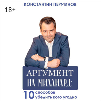 Аргумент на миллиард. 10 способов убедить кого угодно