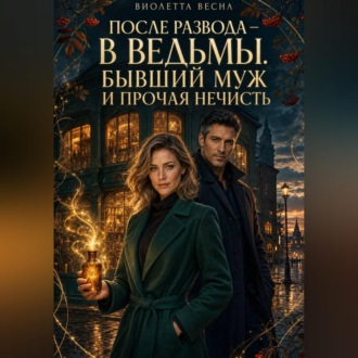 После развода — в ведьмы. Бывший муж и прочая нечисть