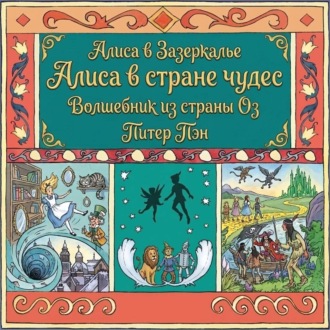 Алиса в стране чудес. Алиса в Зазеркалье. Волшебник из страны ОЗ. Питер Пэн