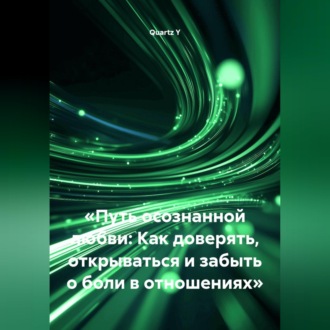 «Путь осознанной любви: Как доверять, открываться и забыть о боли в отношениях»
