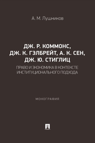 Дж. Р. Коммонс, Дж. К. Гэлбрейт, А. К. Сен, Дж. Ю. Стиглиц. Право и экономика в контексте институционального подхода. Монография