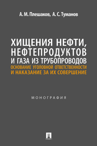 Хищения нефти, нефтепродуктов и газа из трубопроводов: основание уголовной ответственности и наказание за их совершение. Монография