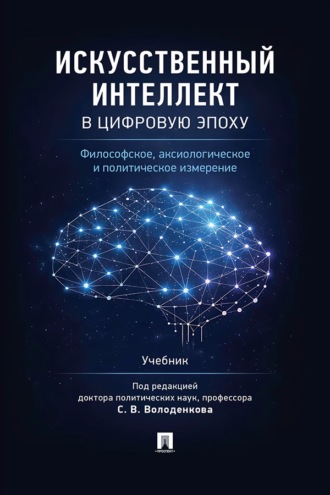 Искусственный интеллект в цифровую эпоху. Философское, аксиологическое и политическое измерение. Учебник