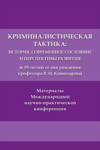 Криминалистическая тактика. История, современное состояние и перспективы развития (к 85-летию со дня рождения профессора В. И. Комиссарова)