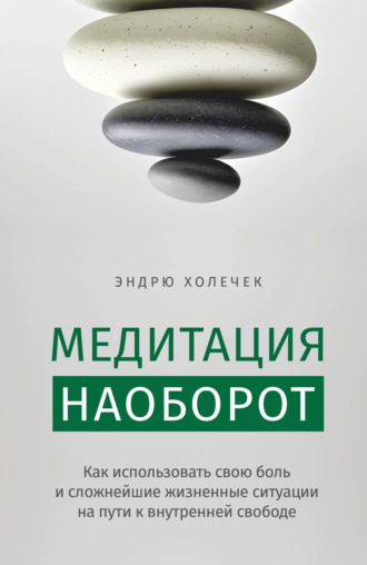 Медитация наоборот. Как использовать свою боль и сложнейшие жизненные ситуации на пути к внутренней свободе