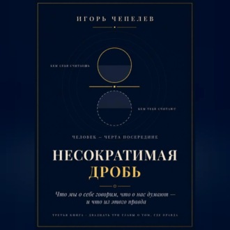 НЕСОКРАТИМАЯ ДРОБЬ Человек как отношение: что мы о себе говорим, что о нас думают и что из этого правда