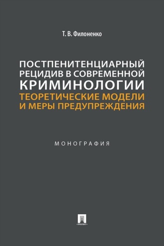 Постпенитенциарный рецидив в современной криминологии. Теоретические модели и меры предупреждения. Монография