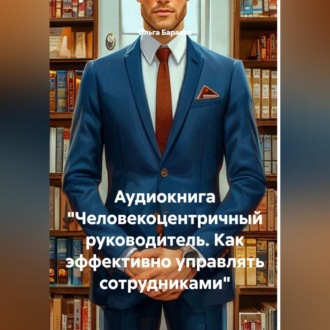 Аудиокнига "Человекоцентричный руководитель. Как эффективно управлять сотрудниками"