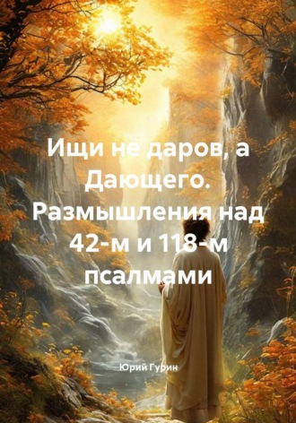 Ищи не даров, а Дающего. Размышления над 42-м и 118-м псалмами