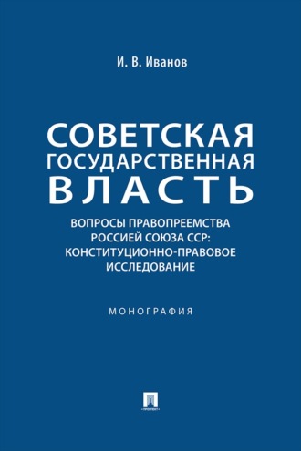 Советская государственная власть. Вопросы правопреемства Россией Союза ССР: конституционно-правовое исследование. Монография