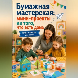 Бумажная мастерская: мини-проекты из того, что есть дома