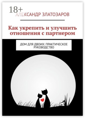 Как укрепить и улучшить отношения с партнером. Дом для двоих: практическое руководство