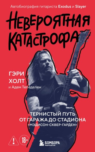 Невероятная катастрофа. Тернистый путь от от гаража до стадиона «Мэдисон-сквер-гарден». Автобиография гитариста Exodus и Slayer