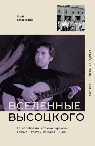 Вселенные Высоцкого. На серебряных струнах времени. Поэзия, театр, концерт, кино