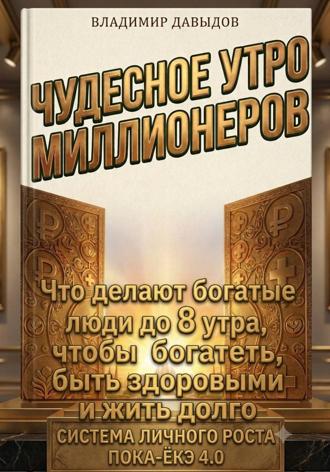 Чудесное утро миллионеров. Что делают богатые люди до 8 утра, чтобы богатеть, быть здоровыми и жить долго. Система личного роста Пока-ёкэ 4.0