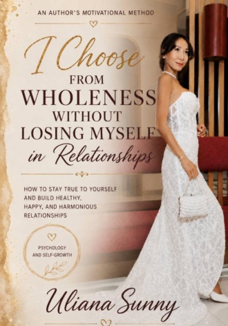 I Choose from Wholeness Without Losing Myself in Relationships. An Original Motivational Method by Uliana Sunny
