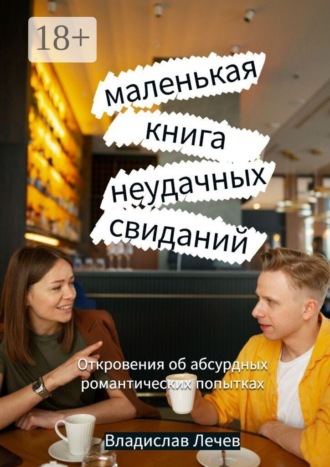 Маленькая книга неудачных свиданий. Откровения об абсурдных романтических попытках