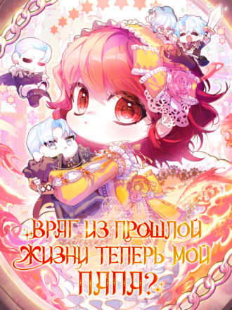 Враг из прошлой жизни теперь мой папа?