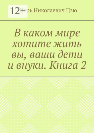 В каком мире хотите жить вы, ваши дети и внуки. Книга 2