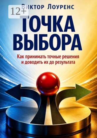 Точка выбора. Как принимать точные решения и доводить их до результата
