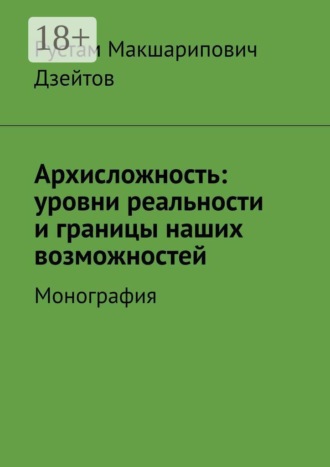 Архисложность: уровни реальности и границы наших возможностей. Монография