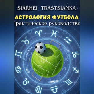 АСТРОЛОГИЯ ФУТБОЛА. ПРАКТИЧЕСКОЕ РУКОВОДСТВО.
