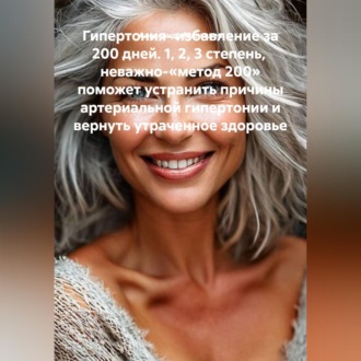 Гипертония- избавление за 200 дней. 1, 2, 3 степень, неважно-«метод 200» поможет устранить причины артериальной гипертонии и вернуть утраченное здоровье