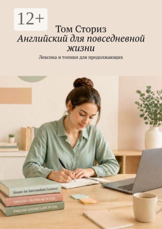 Английский для повседневной жизни. Лексика и топики для продолжающих