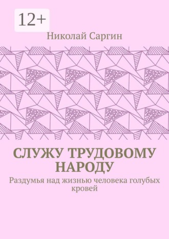 Служу трудовому народу. Раздумья над жизнью человека голубых кровей