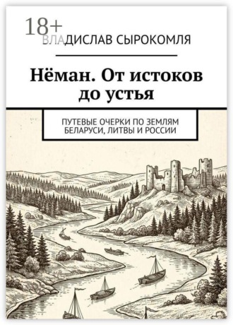 Нёман. От истоков до устья. Путевые очерки по землям Беларуси, Литвы и России