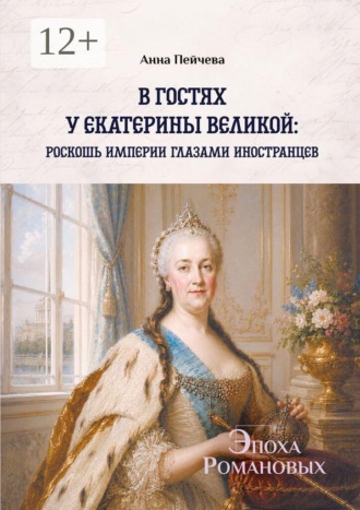 В гостях у Екатерины Великой: роскошь империи глазами иностранцев. Серия «Эпоха Романовых»