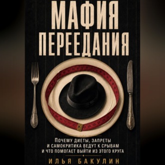 Мафия переедания. Почему диеты, запреты и самокритика ведут к срывам и что помогает выйти из этого круга