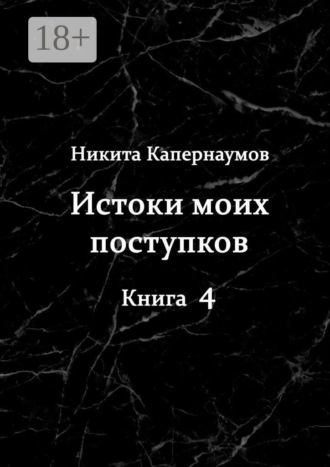 Истоки моих поступков. Книга 4