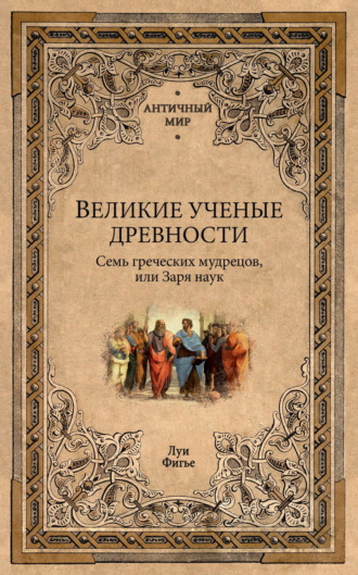 Великие ученые древности. Семь греческих мудрецов, или Заря наук