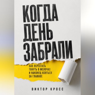 Когда день забрали. Как перестать тонуть в мелочах и наконец взяться за главное