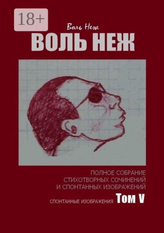 Воль Неж. Полное собрание стихотворных сочинений и спонтанных изображений. Том V