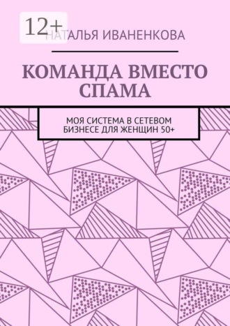 Команда вместо спама. Моя система в сетевом бизнесе для женщин 50+