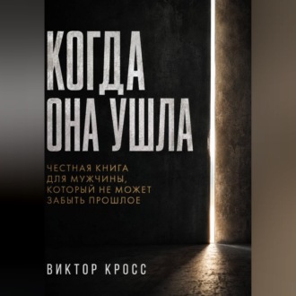 Когда она ушла. Честная книга для мужчины, который не могут забыть прошое