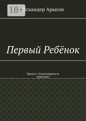 Первый Ребёнок. Проект «Сингулярность Арысова»