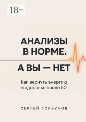 Анализы в норме. А вы — нет. Как вернуть энергию и здоровье после 50