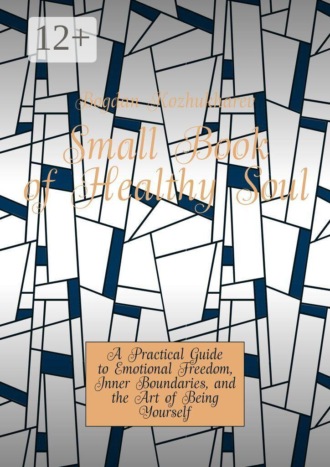 Small Book of Healthy Soul. A Practical Guide to Emotional Freedom, Inner Boundaries, and the Art of Being Yourself