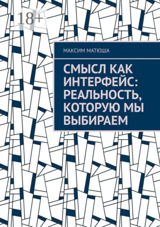Смысл как интерфейс: Реальность, которую мы выбираем