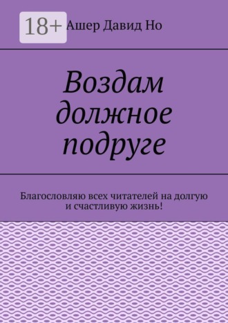Воздам должное подруге. Благословляю всех читателей на долгую и счастливую жизнь!