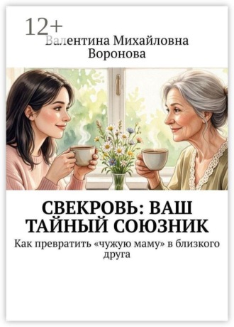 Свекровь: Ваш тайный союзник. Как превратить «чужую маму» в близкого друга