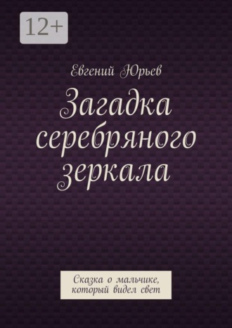 Загадка серебряного зеркала. Сказка о мальчике, который видел свет